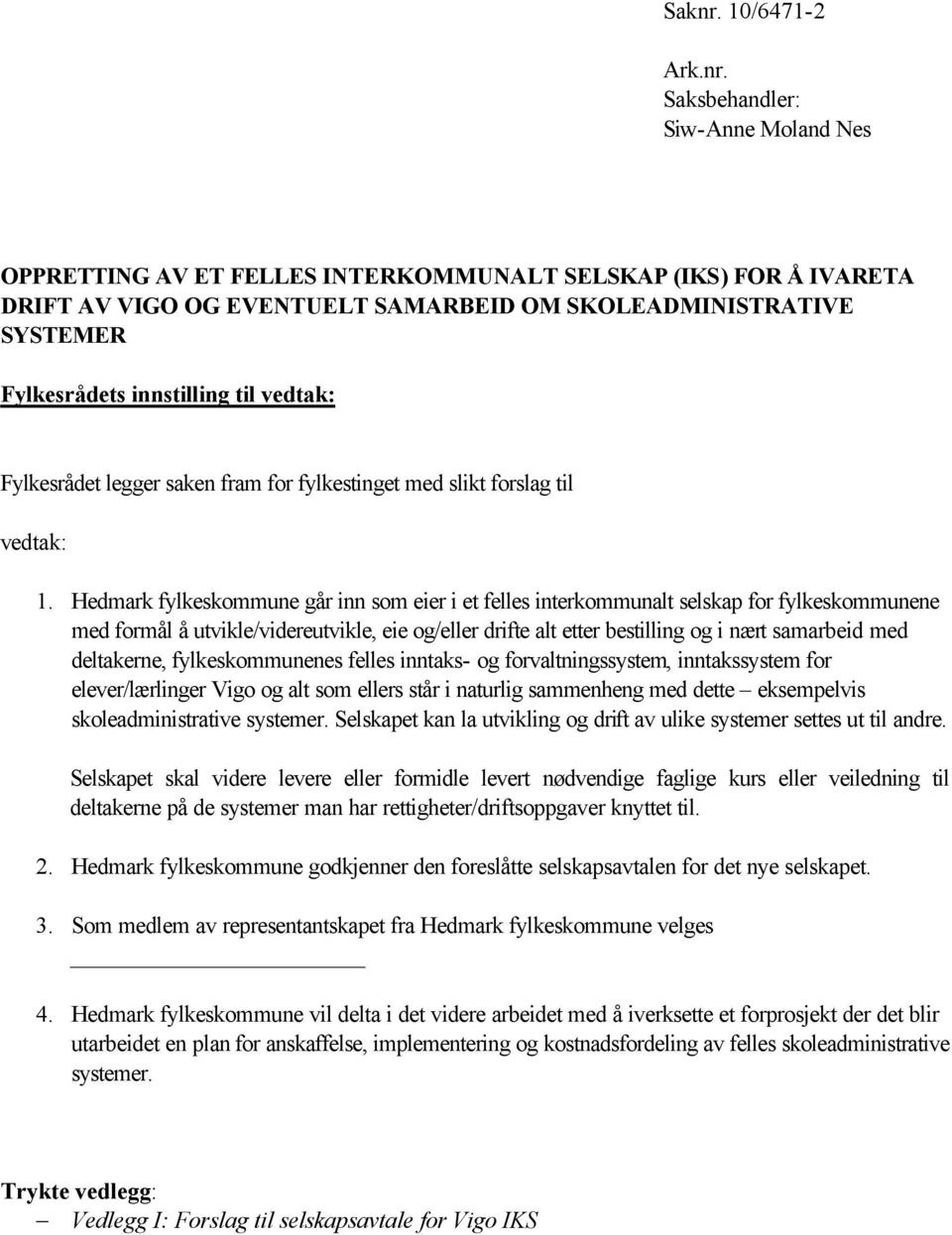 Saksbehandler: Siw-Anne Moland Nes OPPRETTING AV ET FELLES INTERKOMMUNALT SELSKAP (IKS) FOR Å IVARETA DRIFT AV VIGO OG EVENTUELT SAMARBEID OM SKOLEADMINISTRATIVE SYSTEMER Fylkesrådets innstilling til