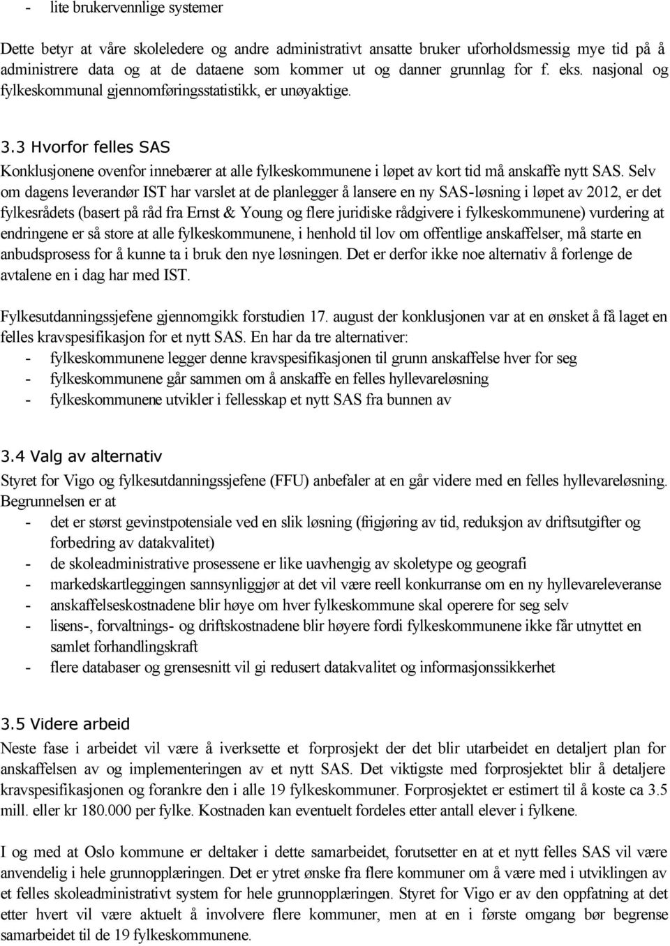 Selv om dagens leverandør IST har varslet at de planlegger å lansere en ny SAS-løsning i løpet av 2012, er det fylkesrådets (basert på råd fra Ernst & Young og flere juridiske rådgivere i