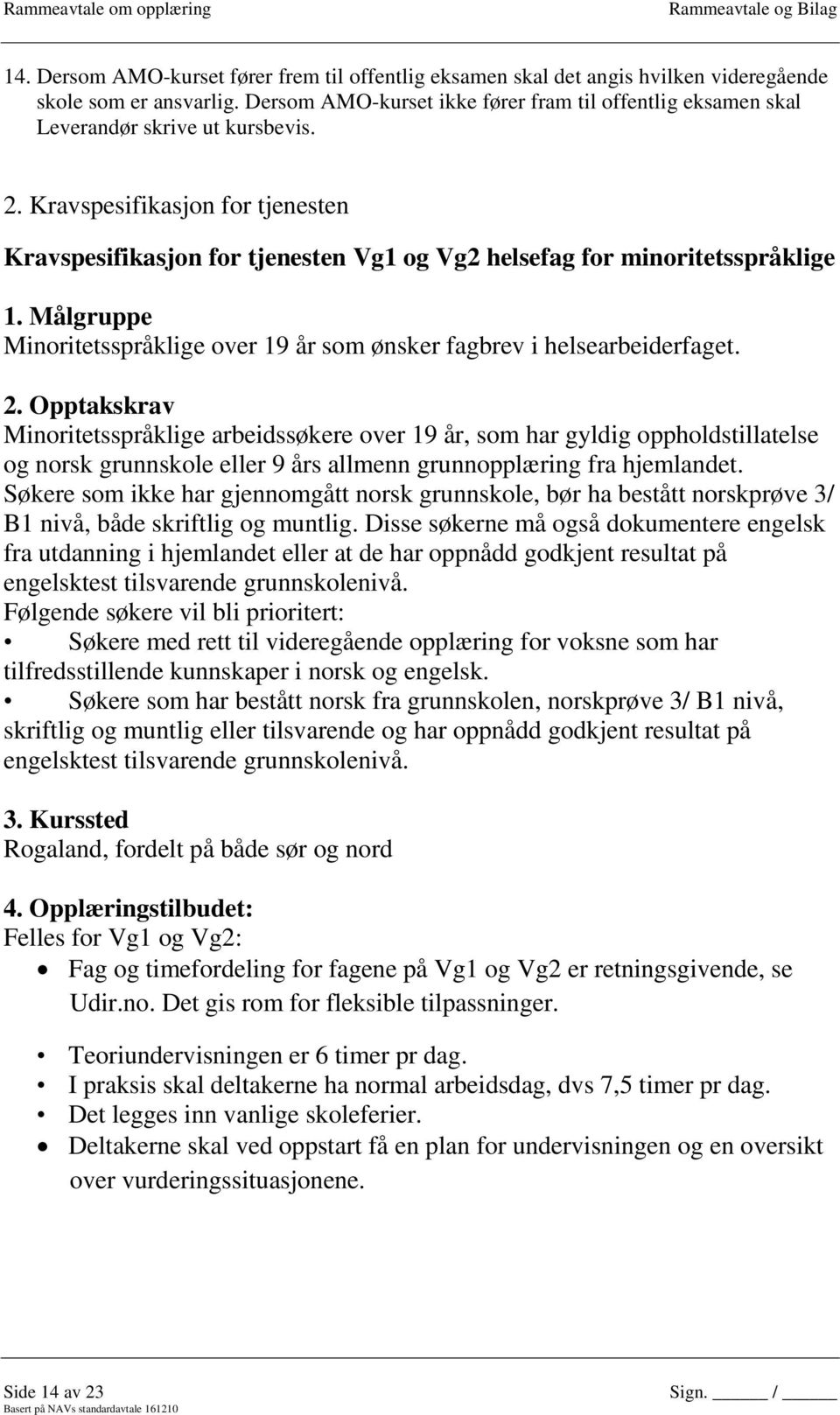 Kravspesifikasjon for tjenesten Kravspesifikasjon for tjenesten Vg1 og Vg2 helsefag for minoritetsspråklige 1. Målgruppe Minoritetsspråklige over 19 år som ønsker fagbrev i helsearbeiderfaget. 2.