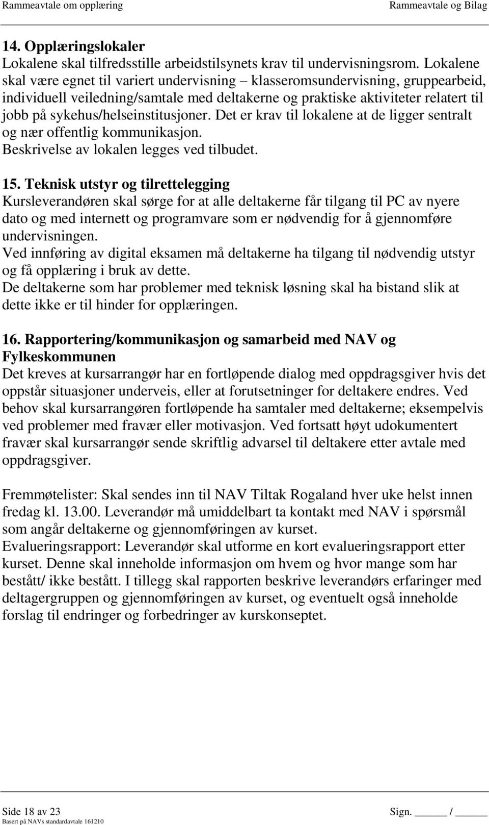 sykehus/helseinstitusjoner. Det er krav til lokalene at de ligger sentralt og nær offentlig kommunikasjon. Beskrivelse av lokalen legges ved tilbudet. 15.