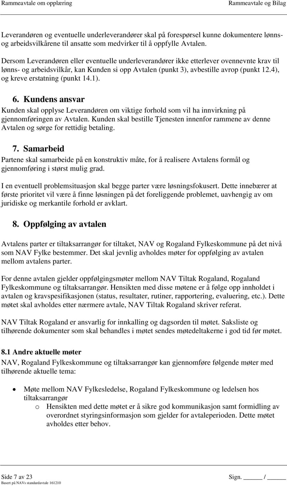 4), og kreve erstatning (punkt 14.1). 6. Kundens ansvar Kunden skal opplyse Leverandøren om viktige forhold som vil ha innvirkning på gjennomføringen av Avtalen.