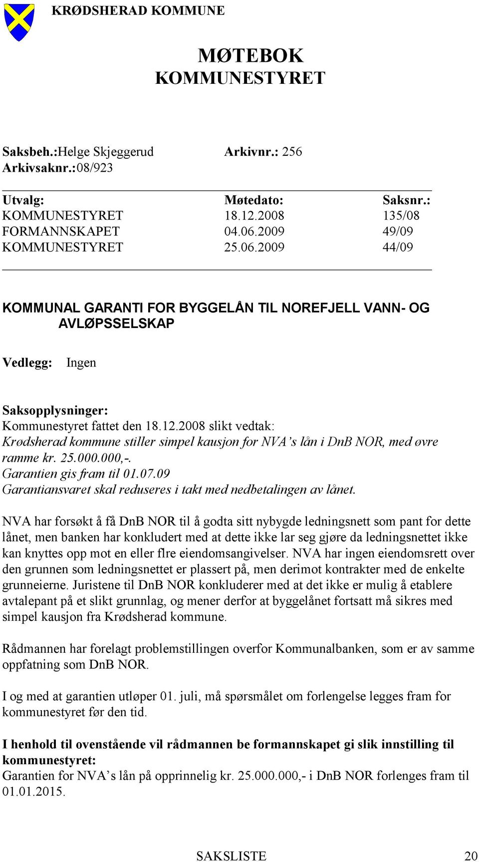 2008 slikt vedtak: Krødsherad kommune stiller simpel kausjon for NVA s lån i DnB NOR, med øvre ramme kr. 25.000.000,-. Garantien gis fram til 01.07.