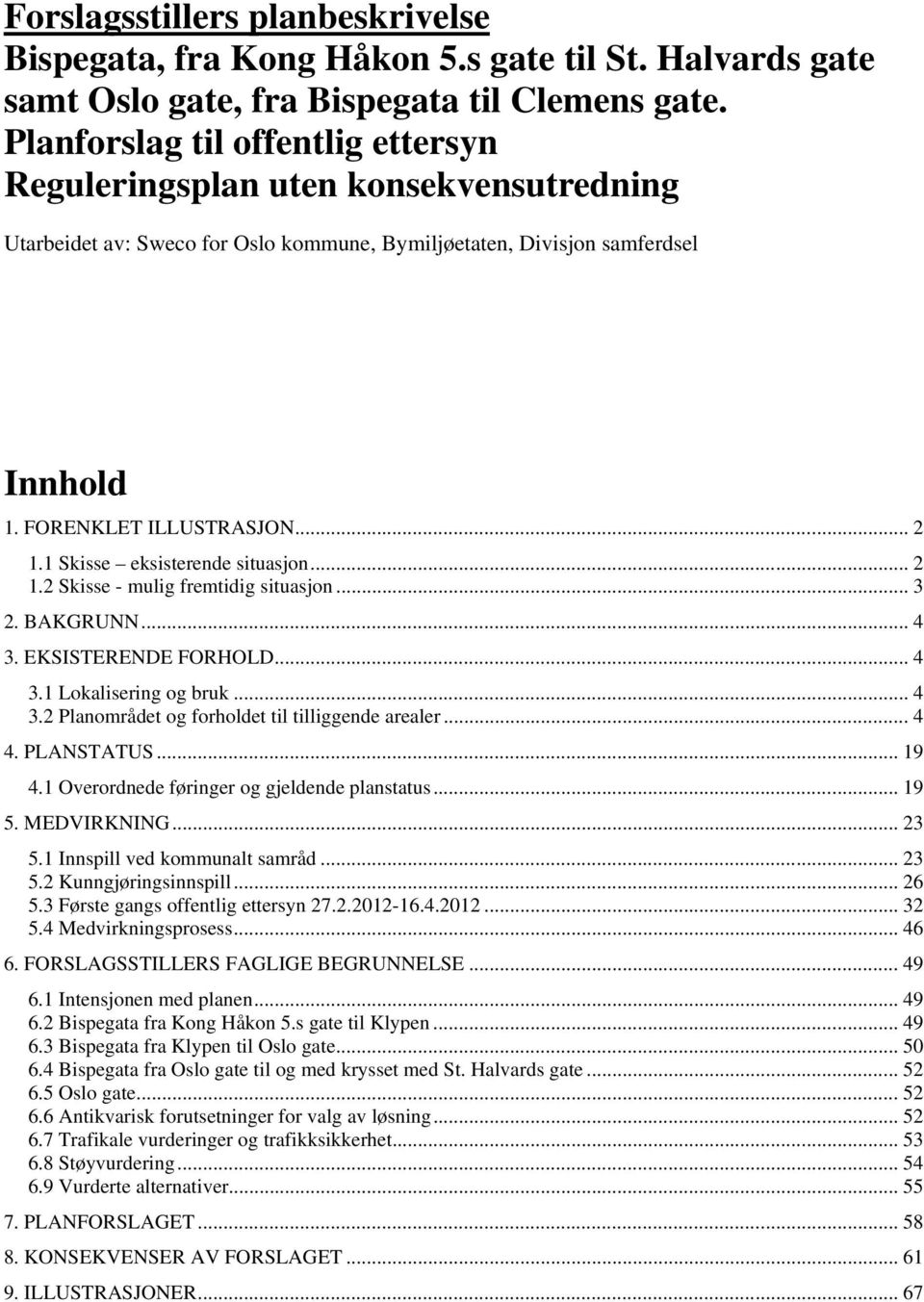 1 Skisse eksisterende situasjon... 2 1.2 Skisse - mulig fremtidig situasjon... 3 2. BAKGRUNN... 4 3. EKSISTERENDE FORHOLD... 4 3.1 Lokalisering og bruk... 4 3.2 Planområdet og forholdet til tilliggende arealer.