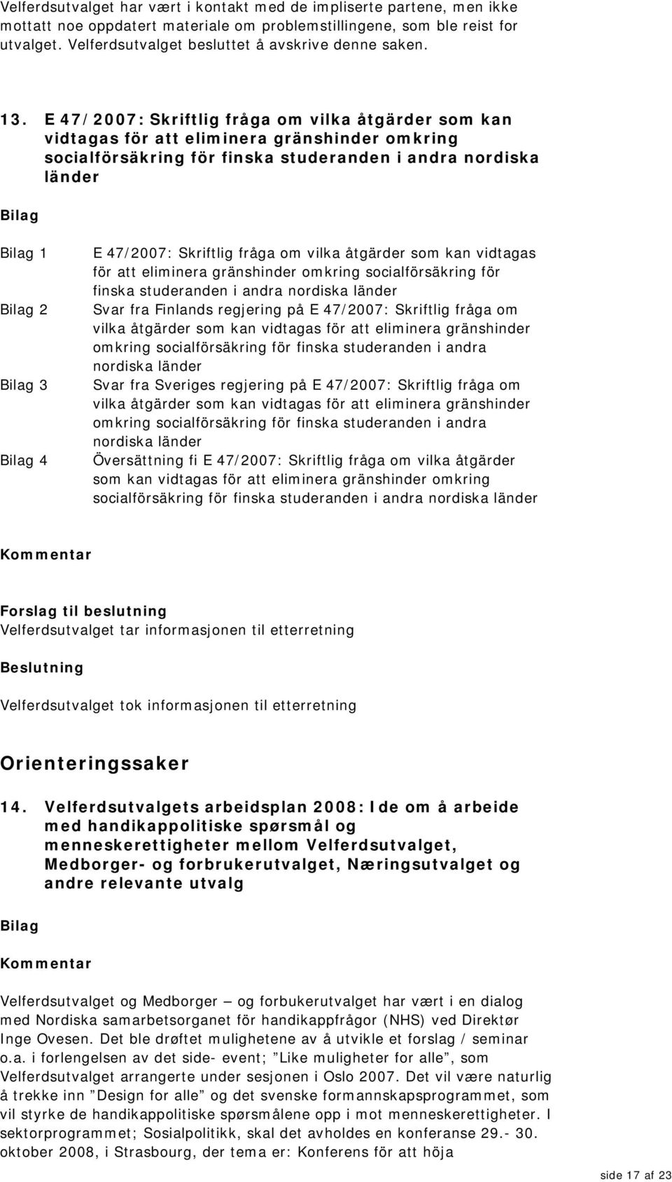 E 47/2007: Skriftlig fråga om vilka åtgärder som kan vidtagas för att eliminera gränshinder omkring socialförsäkring för finska studeranden i andra nordiska länder 1 2 3 4 E 47/2007: Skriftlig fråga