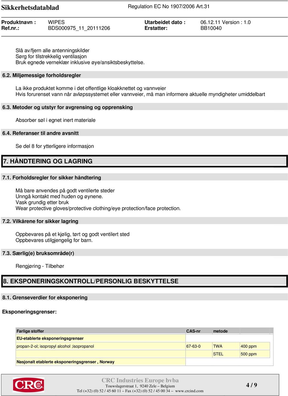 umiddelbart 6.3. Metoder og utstyr for avgrensing og opprensking Absorber søl i egnet inert materiale 6.4. Referanser til andre avsnitt Se del 8 for ytterligere informasjon 7. HÅNDTERING OG LAGRING 7.