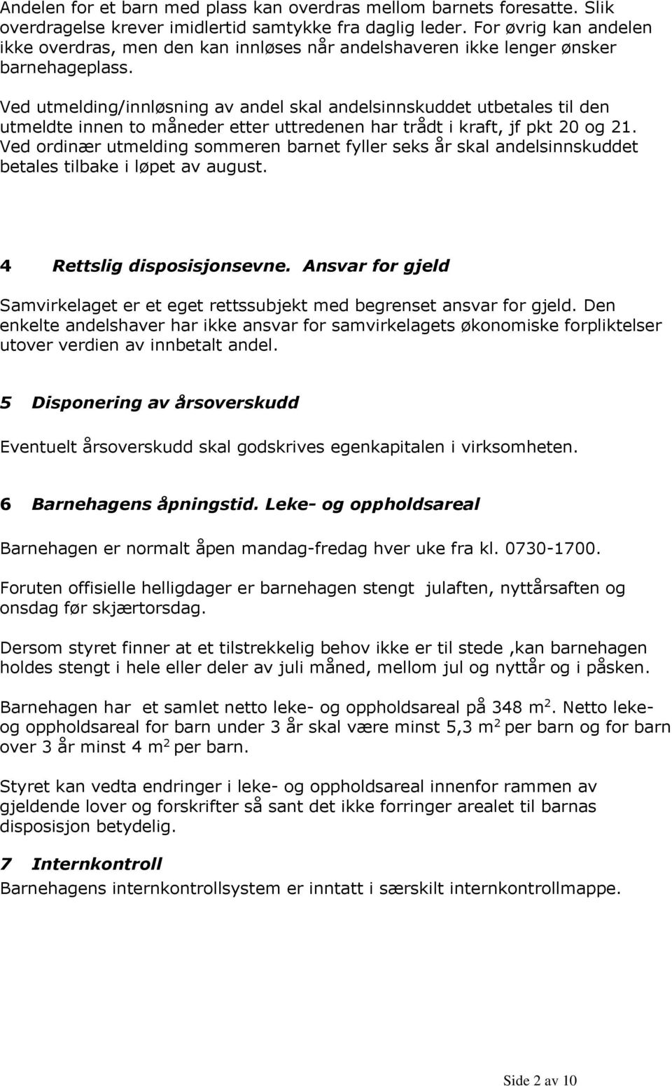 Ved utmelding/innløsning av andel skal andelsinnskuddet utbetales til den utmeldte innen to måneder etter uttredenen har trådt i kraft, jf pkt 20 og 21.