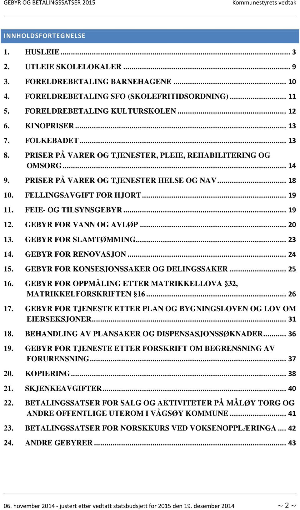 FEIE- OG TILSYNSGEBYR... 19 12. GEBYR FOR VANN OG AVLØP... 20 13. GEBYR FOR SLAMTØMMING... 23 14. GEBYR FOR RENOVASJON... 24 15. GEBYR FOR KONSESJONSSAKER OG DELINGSSAKER... 25 16.