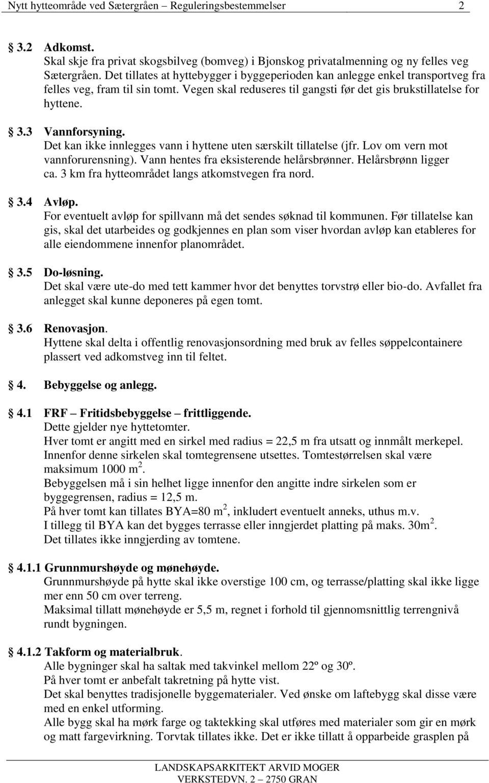 3 Vannforsyning. Det kan ikke innlegges vann i hyttene uten særskilt tillatelse (jfr. Lov om vern mot vannforurensning). Vann hentes fra eksisterende helårsbrønner. Helårsbrønn ligger ca.