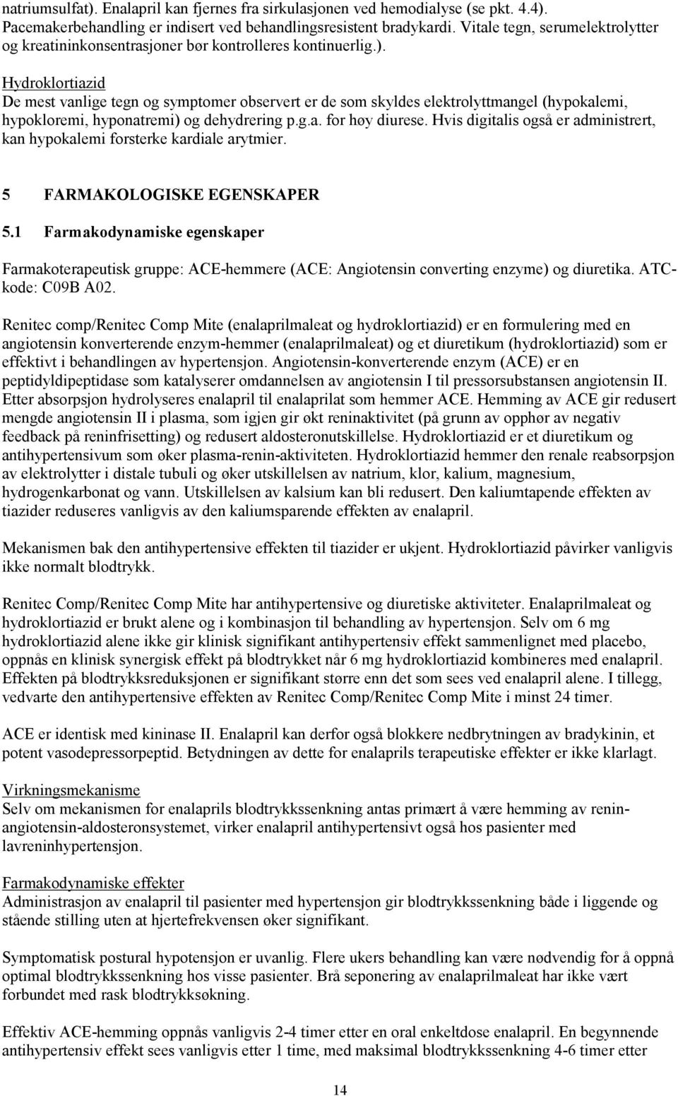 Hydroklortiazid De mest tegn og symptomer observert er de som skyldes elektrolyttmangel (hypokalemi, hypokloremi, hyponatremi) og dehydrering p.g.a. for høy diurese.