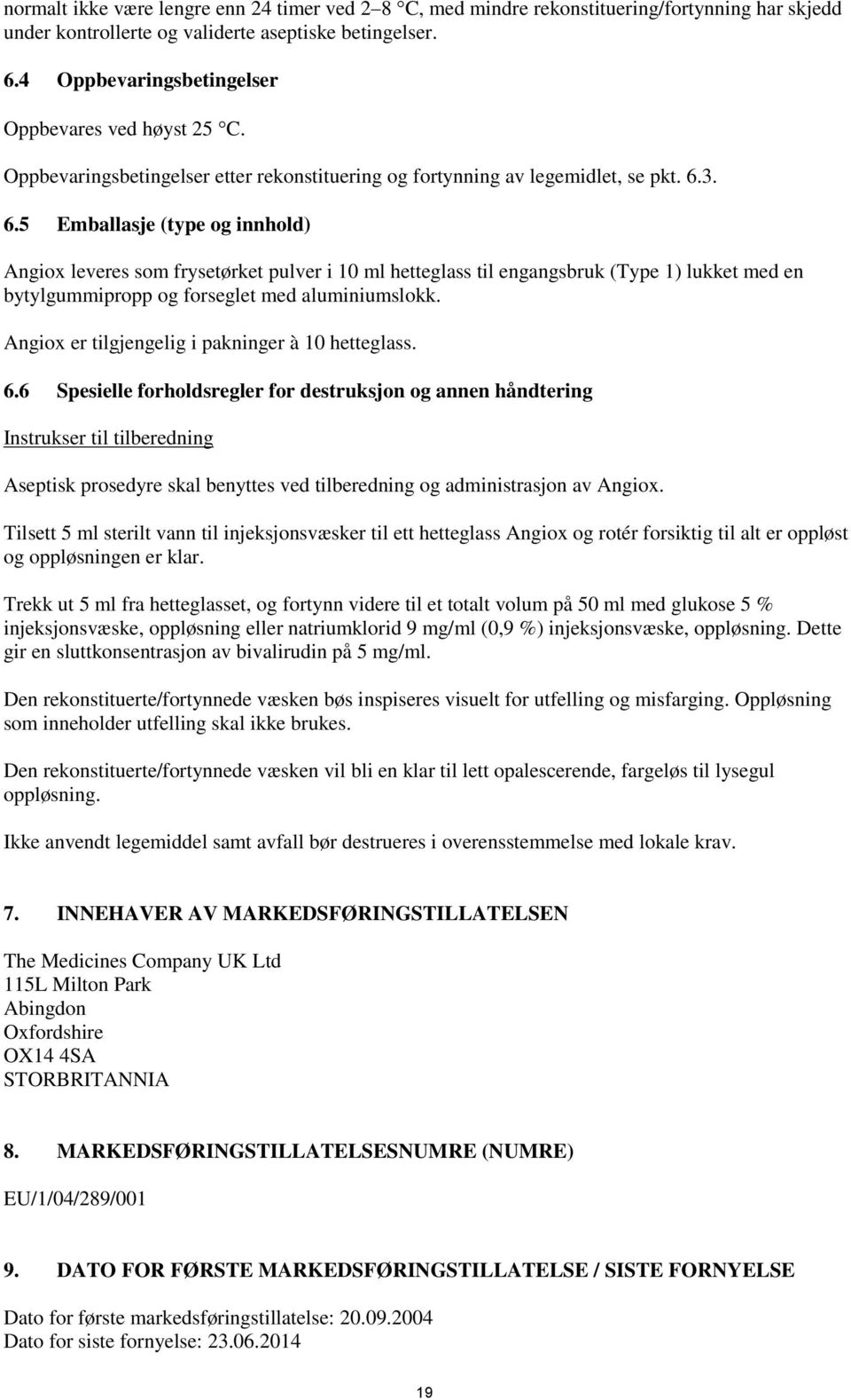 3. 6.5 Emballasje (type og innhold) Angiox leveres som frysetørket pulver i 10 ml hetteglass til engangsbruk (Type 1) lukket med en bytylgummipropp og forseglet med aluminiumslokk.