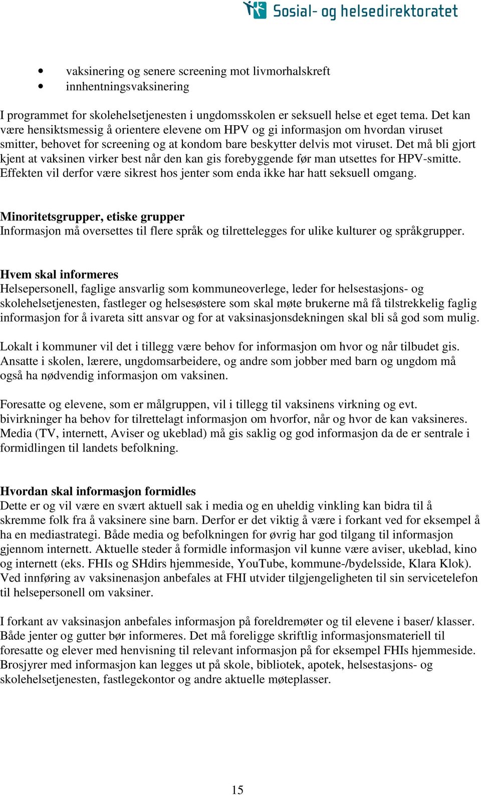 Det må bli gjort kjent at vaksinen virker best når den kan gis forebyggende før man utsettes for HPV-smitte. Effekten vil derfor være sikrest hos jenter som enda ikke har hatt seksuell omgang.