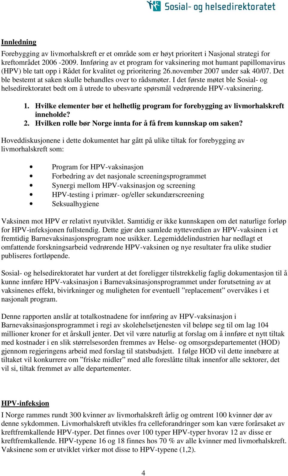 Det ble bestemt at saken skulle behandles over to rådsmøter. I det første møtet ble Sosial- og helsedirektoratet bedt om å utrede to ubesvarte spørsmål vedrørende HPV-vaksinering. 1.