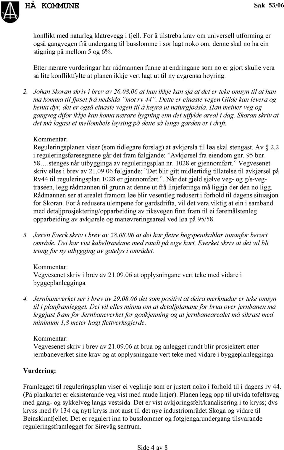 Etter nærare vurderingar har rådmannen funne at endringane som no er gjort skulle vera så lite konfliktfylte at planen ikkje vert lagt ut til ny avgrensa høyring. 2. Johan Skoran skriv i brev av 26.