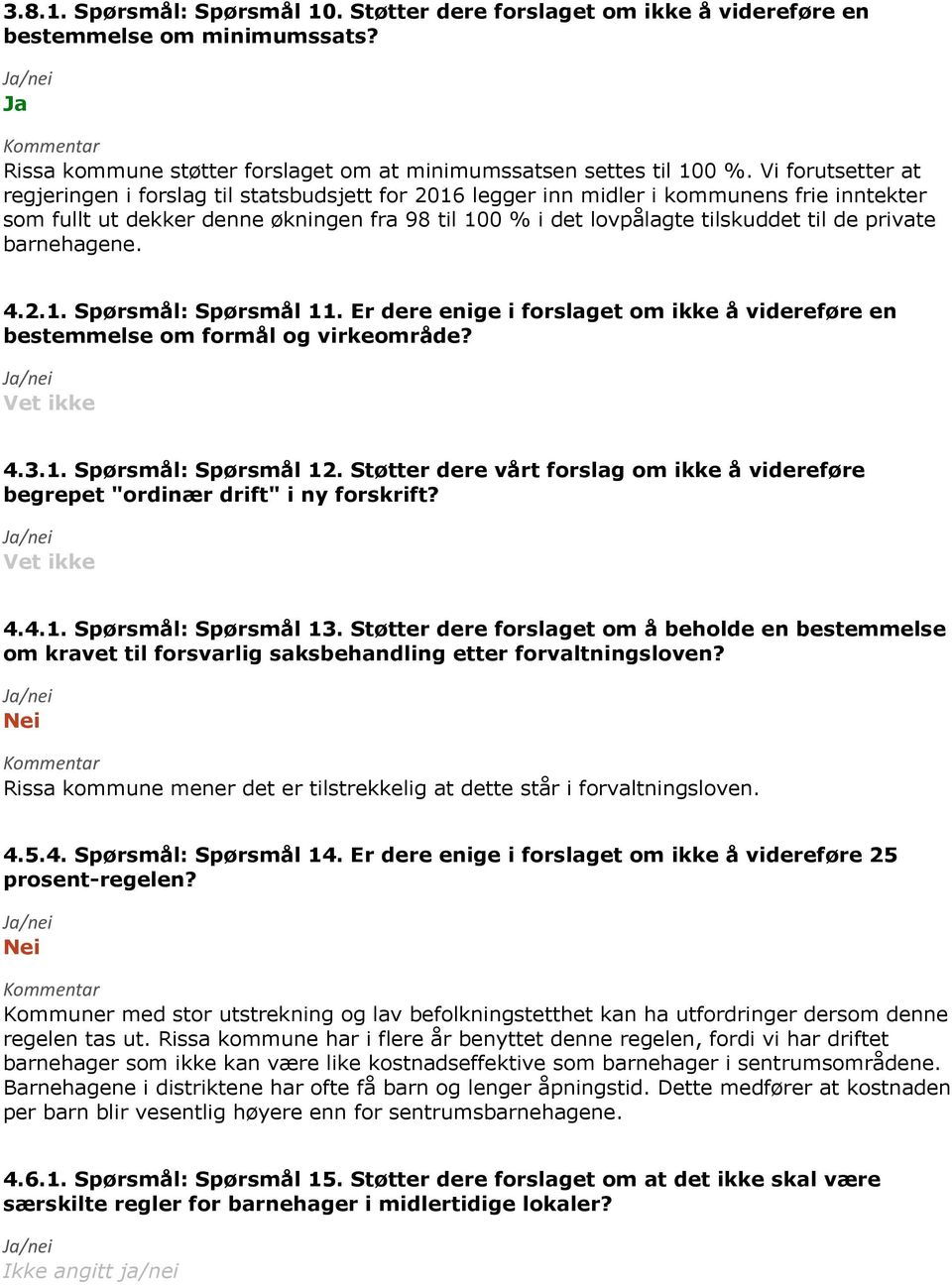 private barnehagene. 4.2.1. Spørsmål: Spørsmål 11. Er dere enige i forslaget om ikke å videreføre en bestemmelse om formål og virkeområde? Vet ikke 4.3.1. Spørsmål: Spørsmål 12.