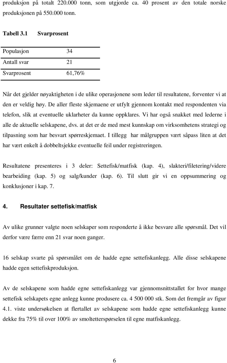 De aller fleste skjemaene er utfylt gjennom kontakt med respondenten via telefon, slik at eventuelle uklarheter da kunne oppklares. Vi har også snakket med lederne i alle de aktuelle selskapene, dvs.