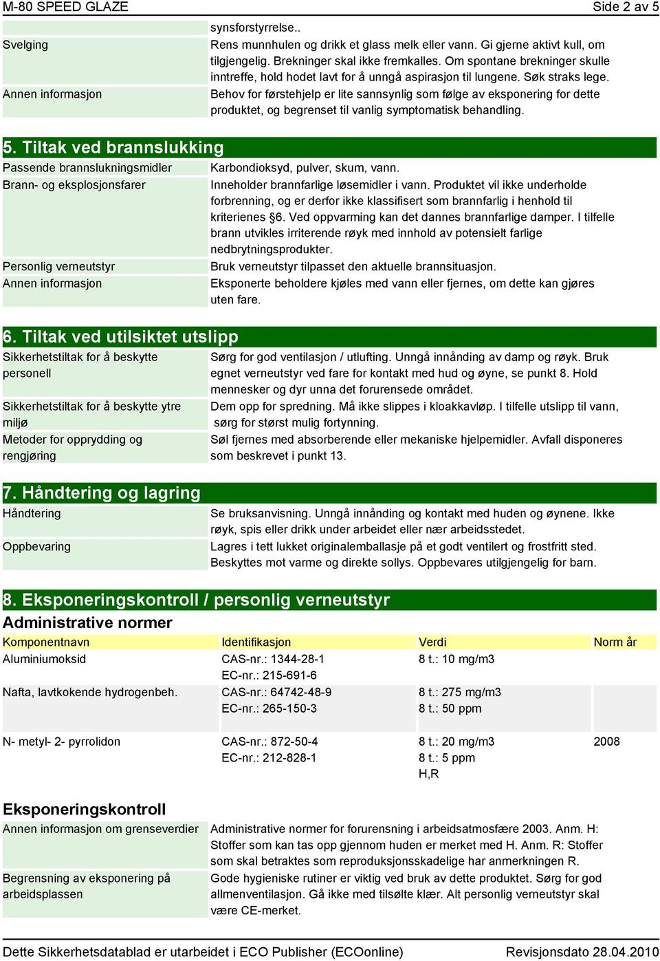 Behov for førstehjelp er lite sannsynlig som følge av eksponering for dette produktet, og begrenset til vanlig symptomatisk behandling. 5.