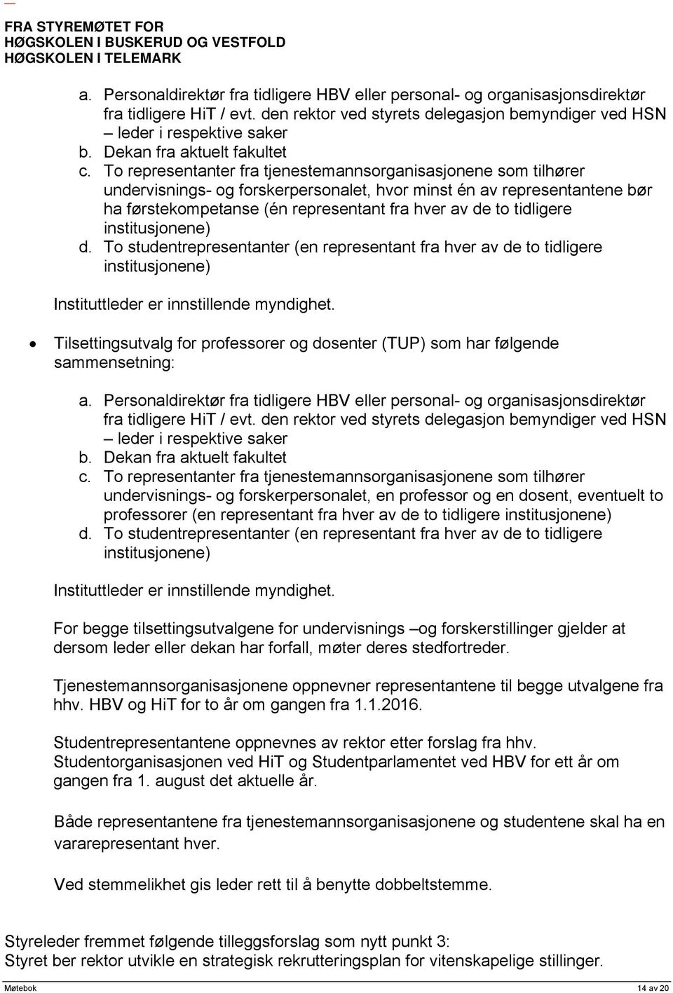 To representanter fra tjenestemannsorganisasjonene som tilhører undervisnings- og forskerpersonalet, hvor minst én av representantene bør ha førstekompetanse (én representant fra hver av de to