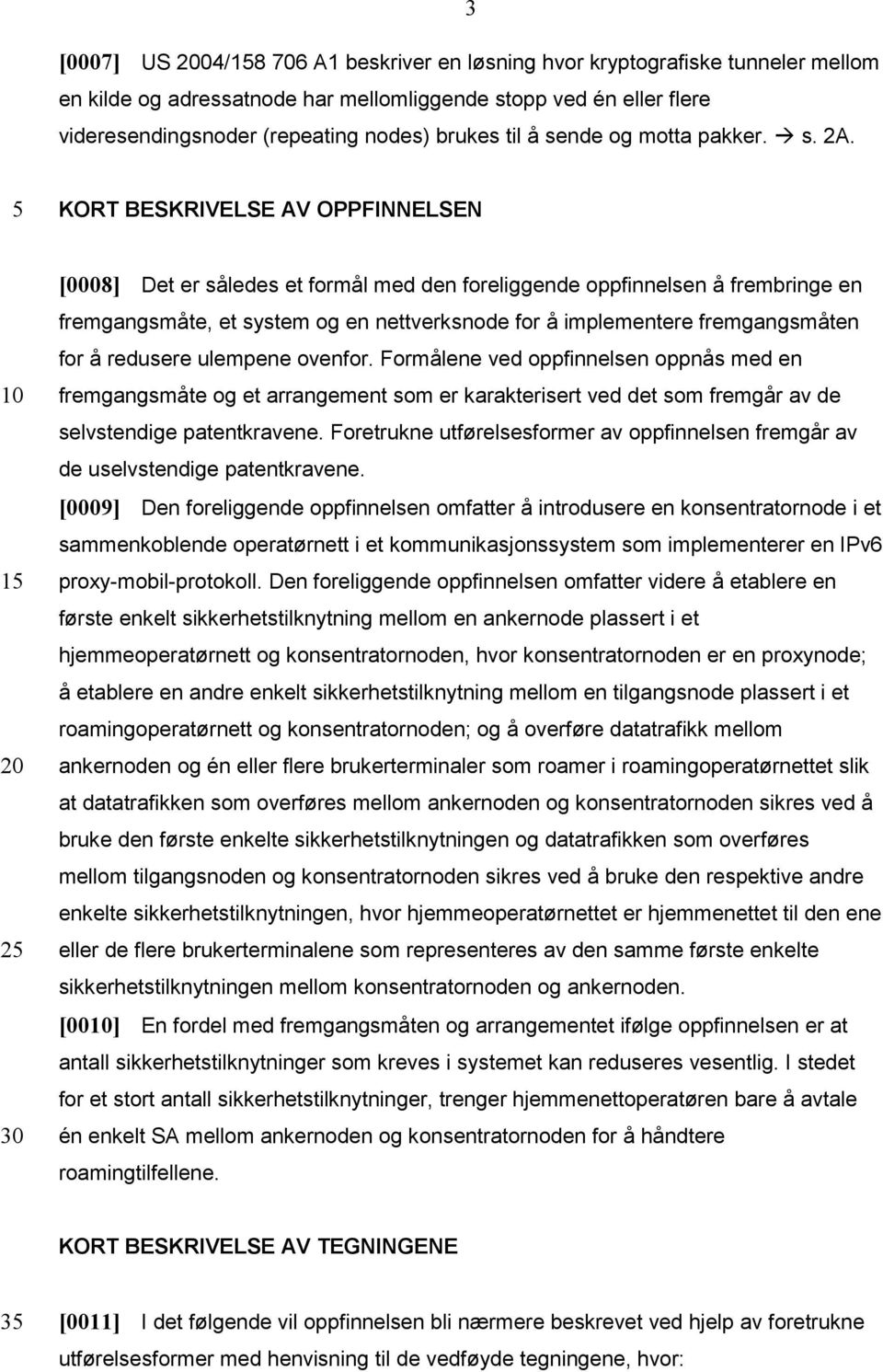 KORT BESKRIVELSE AV OPPFINNELSEN [0008] Det er således et formål med den foreliggende oppfinnelsen å frembringe en fremgangsmåte, et system og en nettverksnode for å implementere fremgangsmåten for å