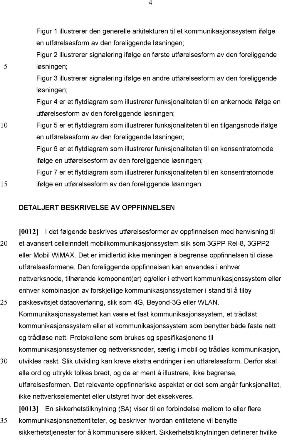 ifølge en utførelsesform av den foreliggende løsningen; Figur er et flytdiagram som illustrerer funksjonaliteten til en tilgangsnode ifølge en utførelsesform av den foreliggende løsningen; Figur 6 er