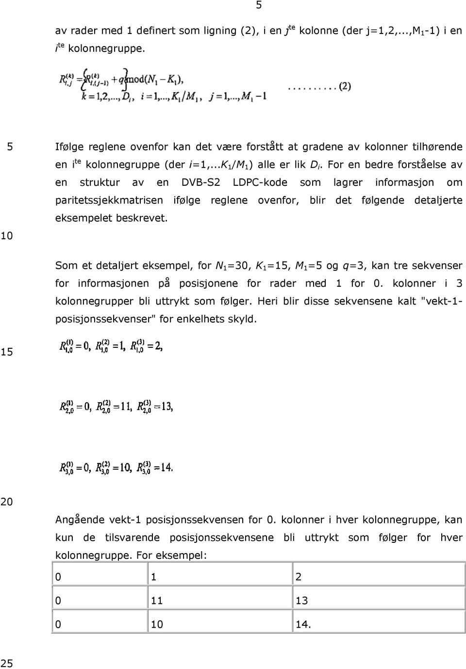 For en bedre forståelse av en struktur av en DVB-S2 LDPC-kode som lagrer informasjon om paritetssjekkmatrisen ifølge reglene ovenfor, blir det følgende detaljerte eksempelet beskrevet.