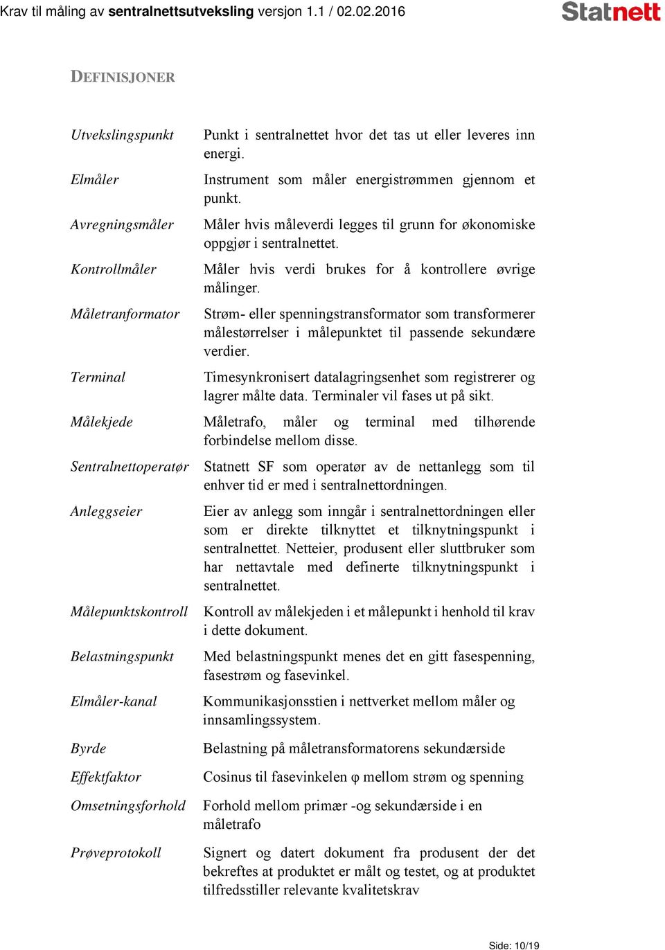 Strøm- eller spenningstransformator som transformerer målestørrelser i målepunktet til passende sekundære verdier. Timesynkronisert datalagringsenhet som registrerer og lagrer målte data.