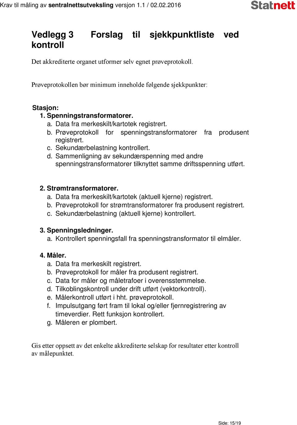 Sammenligning av sekundærspenning med andre spenningstransformatorer tilknyttet samme driftsspenning utført. 2. Strømtransformatorer. a. Data fra merkeskilt/kartotek (aktuell kjerne) registrert. b.