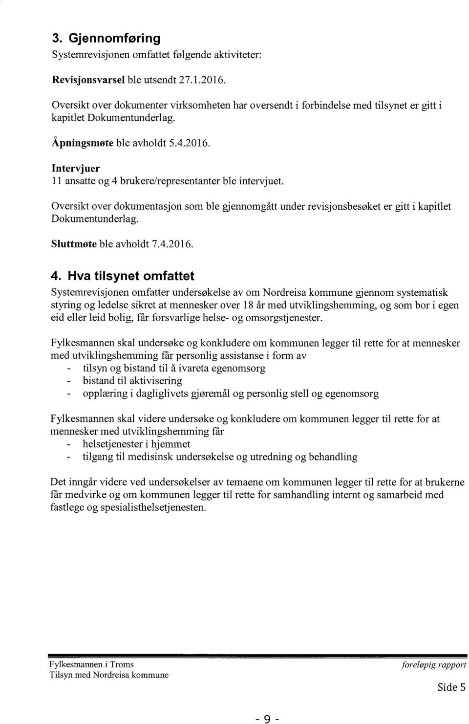 Intervjuer 11 ansatte og 4 brukere/representanter ble intervjuet. Oversikt over dokumentasjon som ble gjennomgått under revisjonsbesøket er gitt i kapitlet Dokumentunderlag. Sluttmøteble avholdt 7.4.2016.