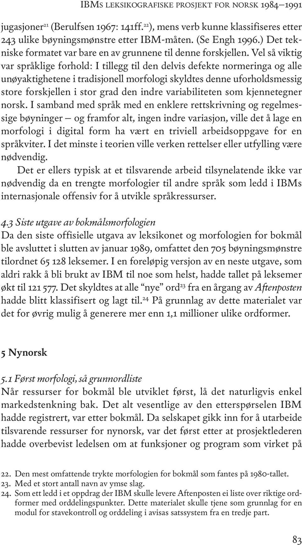 vel så viktig var språklige forhold: i tillegg til den delvis defekte normeringa og alle unøyaktighetene i tradisjonell morfologi skyldtes denne uforholdsmessig store forskjellen i stor grad den