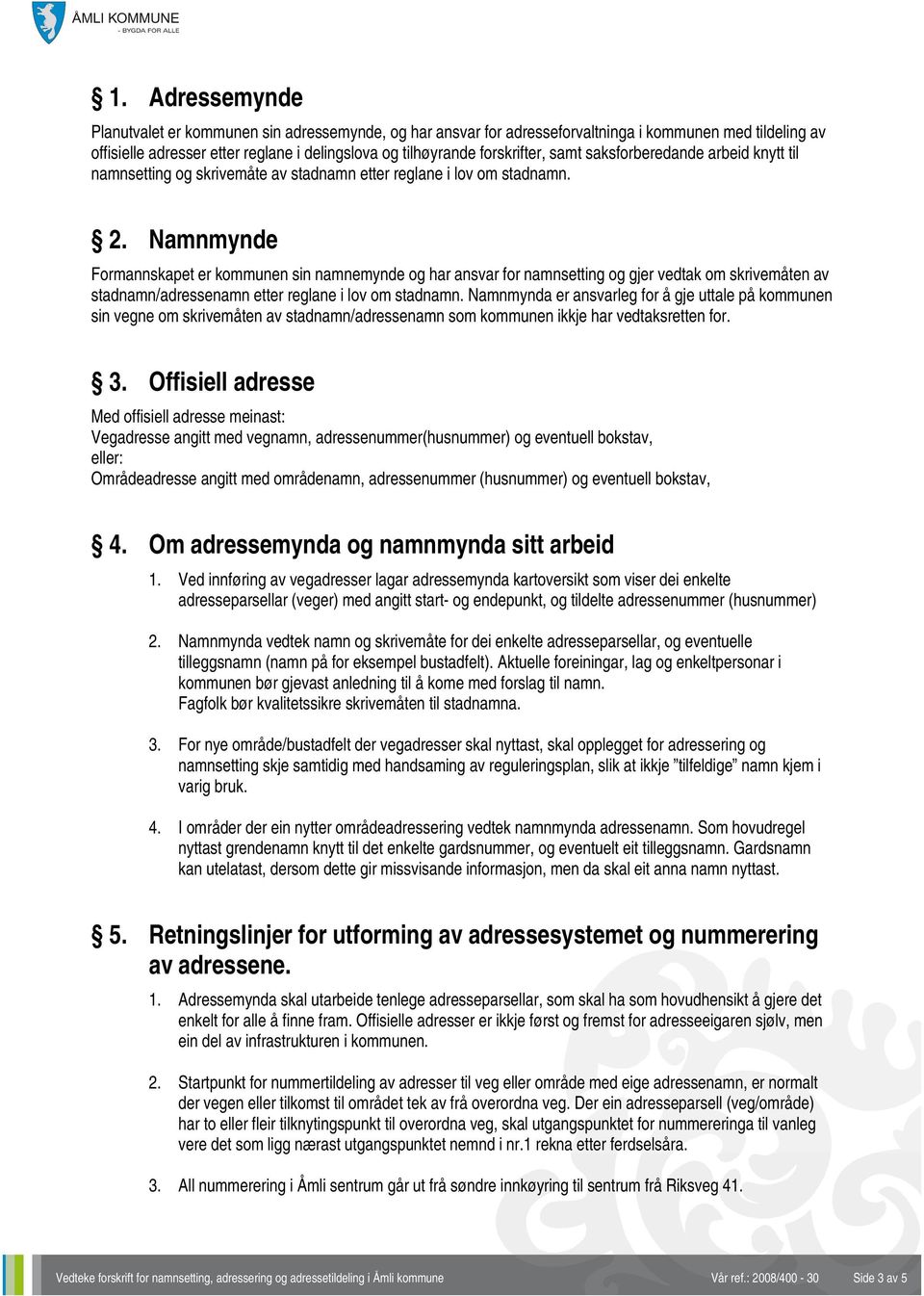 Namnmynde Formannskapet er kommunen sin namnemynde og har ansvar for namnsetting og gjer vedtak om skrivemåten av stadnamn/adressenamn etter reglane i lov om stadnamn.