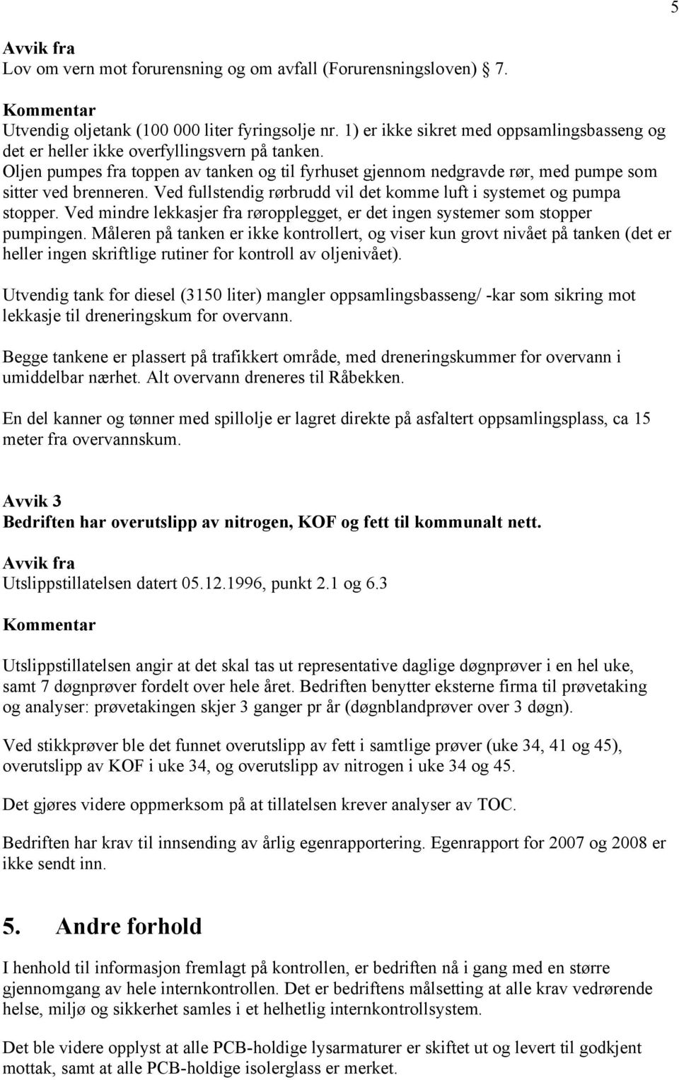 Ved fullstendig rørbrudd vil det komme luft i systemet og pumpa stopper. Ved mindre lekkasjer fra røropplegget, er det ingen systemer som stopper pumpingen.