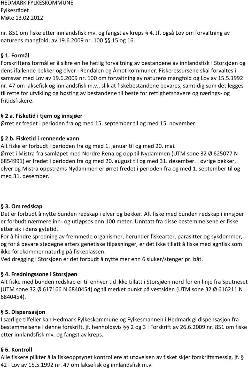 Fiskeressursene skal forvaltes i samsvar med Lov av 19.6.2009 nr. 100 om forvaltning av naturens mangfold og Lov av 15.5.1992 nr. 47 om laksefisk og innlandsfisk m.v., slik at fiskebestandene bevares, samtidig som det legges til rette for utvikling og høsting av bestandene til beste for rettighetshavere og nærings- og fritidsfiskere.