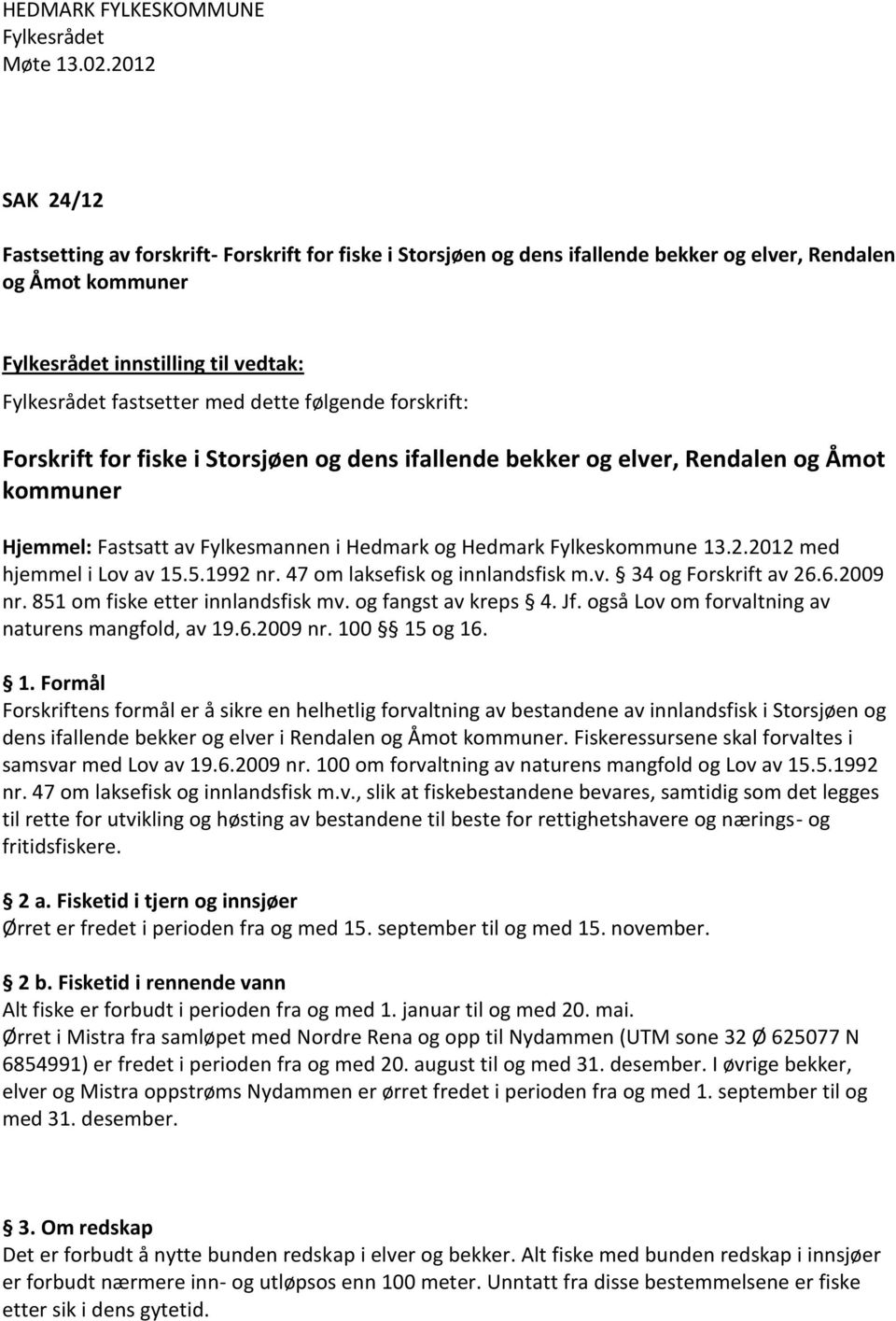 5.1992 nr. 47 om laksefisk og innlandsfisk m.v. 34 og Forskrift av 26.6.2009 nr. 851 om fiske etter innlandsfisk mv. og fangst av kreps 4. Jf. også Lov om forvaltning av naturens mangfold, av 19.6.2009 nr. 100 15 og 16.