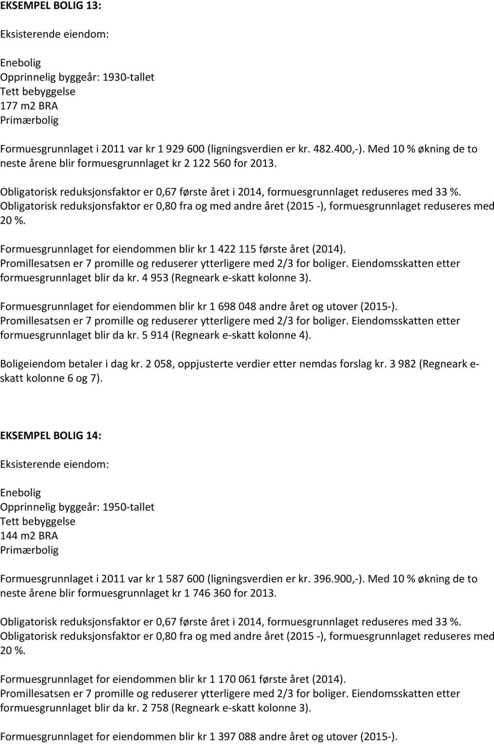 4 953 (Regneark e-skatt kolonne 3). Formuesgrunnlaget for eiendommen blir kr 1 698 048 andre året og utover (2015-). formuesgrunnlaget blir da kr. 5 914 (Regneark e-skatt kolonne 4).