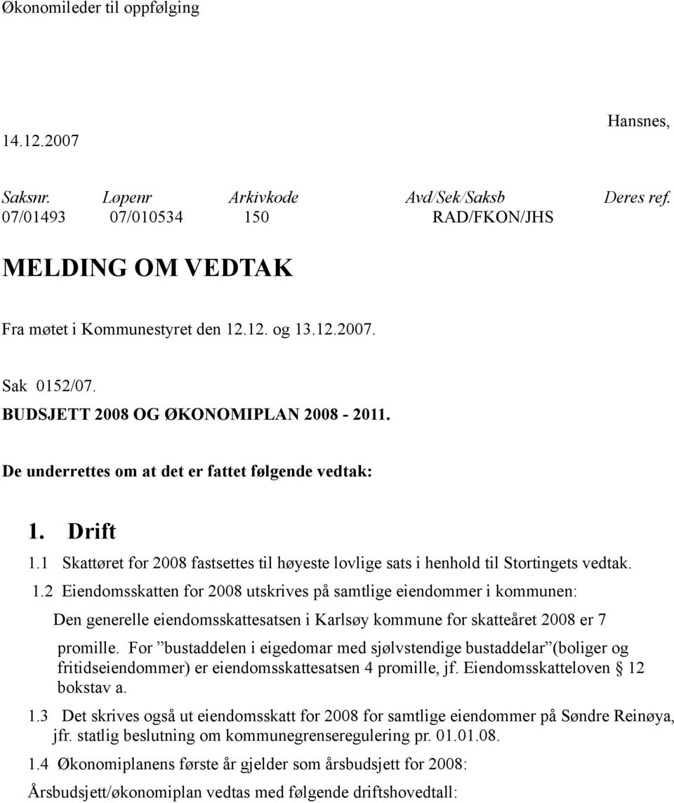 Drift 1.1 Skattøret for 2008 fastsettes til høyeste lovlige sats i henhold til Stortingets vedtak. 1.2 Eiendomsskatten for 2008 utskrives på samtlige eiendommer i kommunen: Den generelle eiendomsskattesatsen i Karlsøy kommune for skatteåret 2008 er 7 promille.