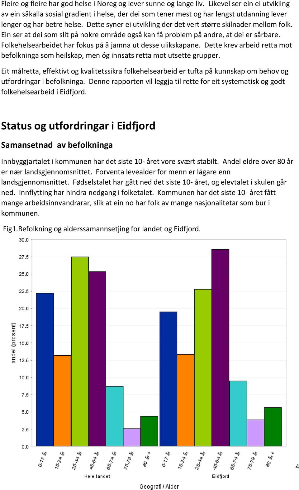 Dette syner ei utvikling der det vert større skilnader mellm flk. Ein ser at dei sm slit på nkre mråde gså kan få prblem på andre, at dei er sårbare.