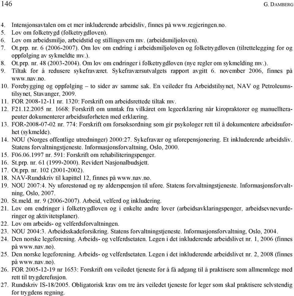 Om lov om endringer i folketrygdloven (nye regler om sykmelding mv.). 9. Tiltak for å redusere sykefraværet. Sykefraværsutvalgets rapport avgitt 6. november 2006, finnes på www.nav.no. 10.