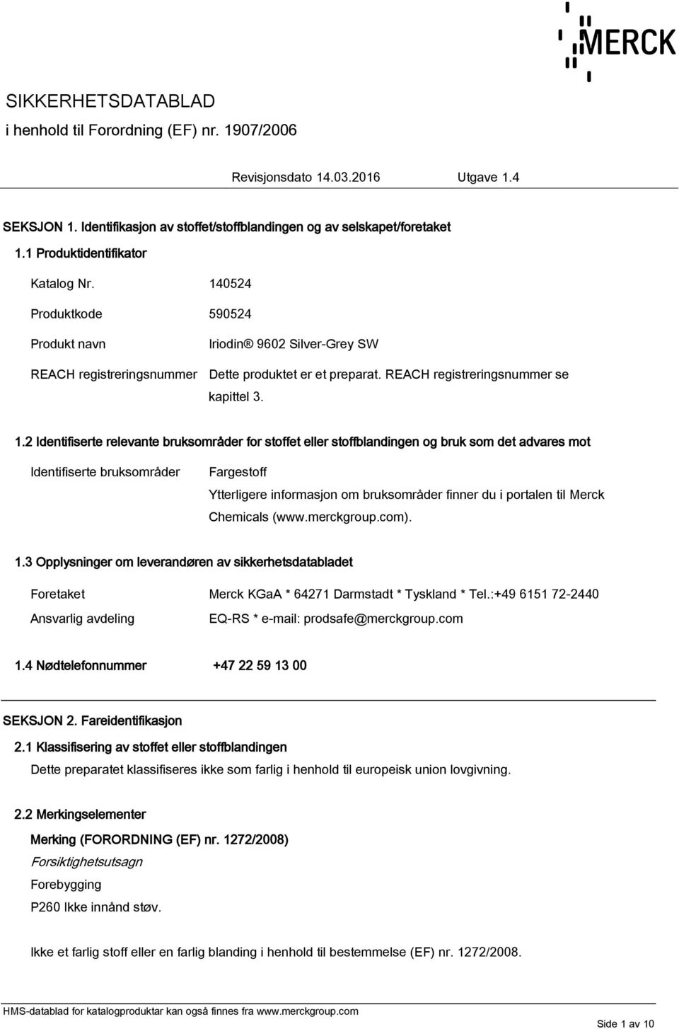 2 Identifiserte relevante bruksområder for stoffet eller stoffblandingen og bruk som det advares mot Identifiserte bruksområder Fargestoff Ytterligere informasjon om bruksområder finner du i portalen