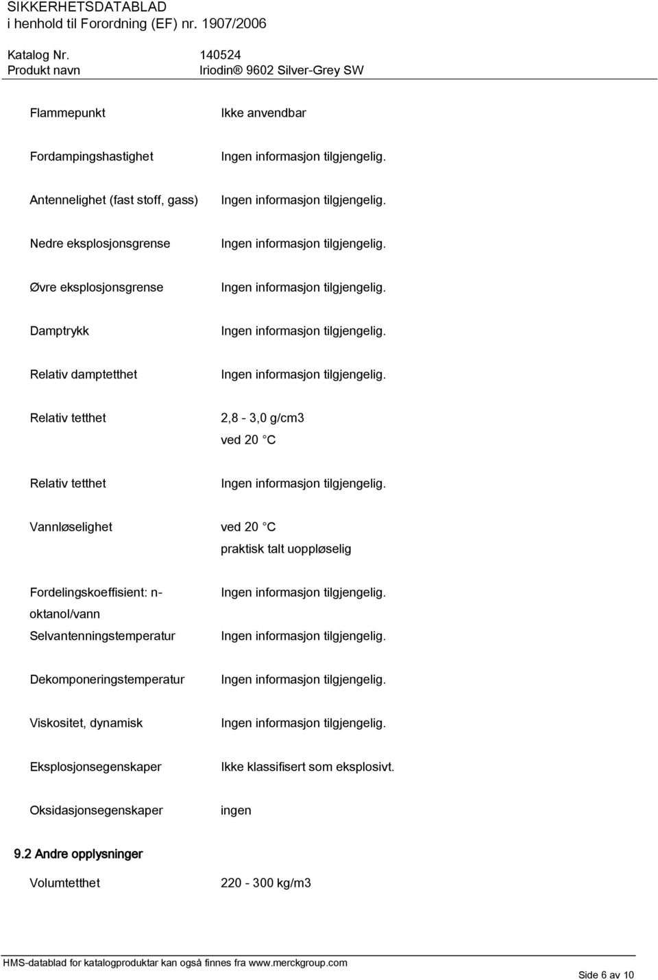 uoppløselig Fordelingskoeffisient: n- oktanol/vann Selvantenningstemperatur Dekomponeringstemperatur Viskositet, dynamisk