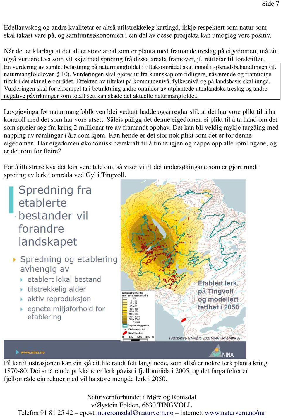 rettleiar til forskriften. En vurdering av samlet belastning på naturmangfoldet i tiltaksområdet skal inngå i søknadsbehandlingen (jf. naturmangfoldloven 10).