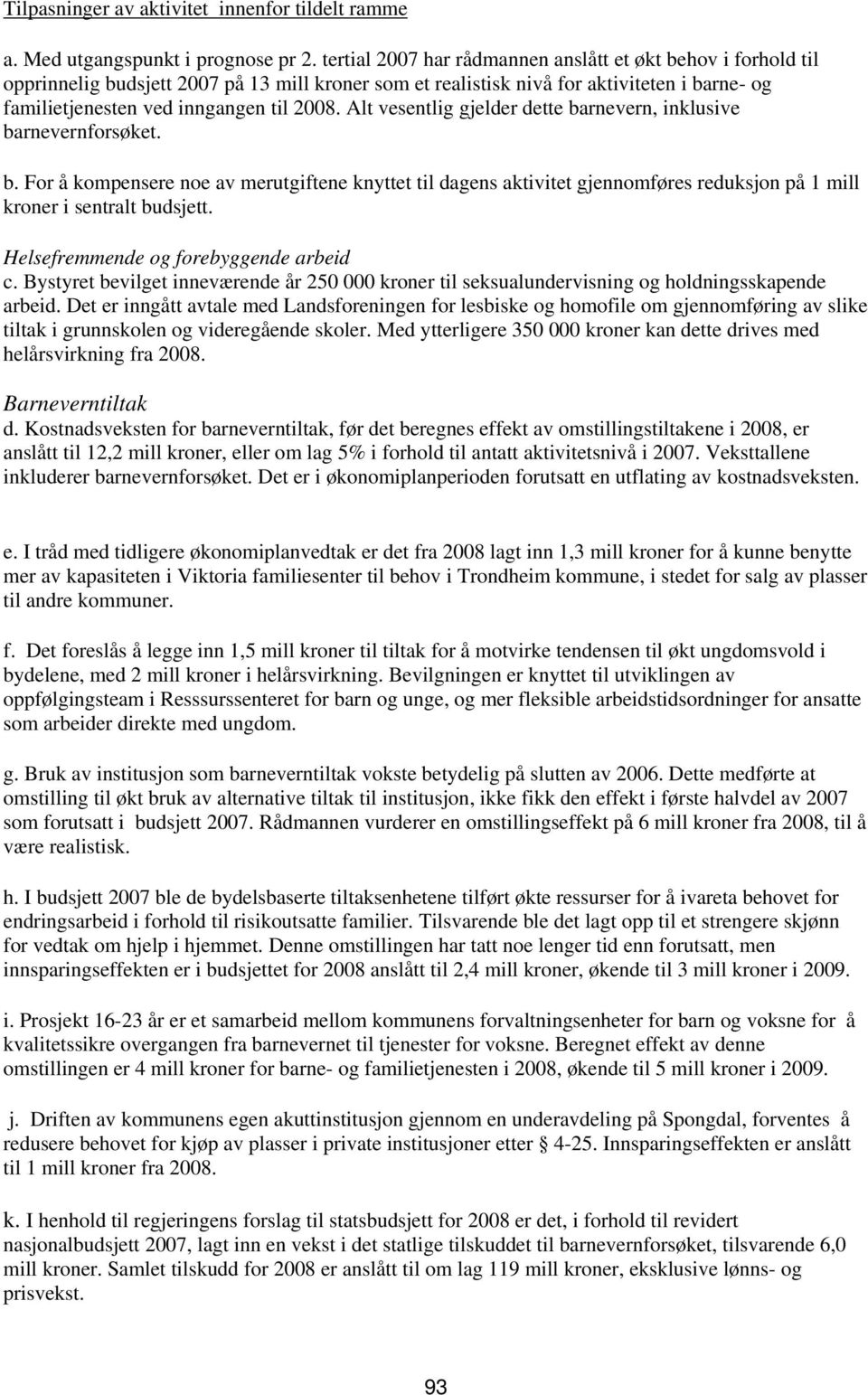 Alt vesentlig gjelder dette barnevern, inklusive barnevernforsøket. b. For å kompensere noe av merutgiftene knyttet til dagens aktivitet gjennomføres reduksjon på 1 mill kroner i sentralt budsjett.