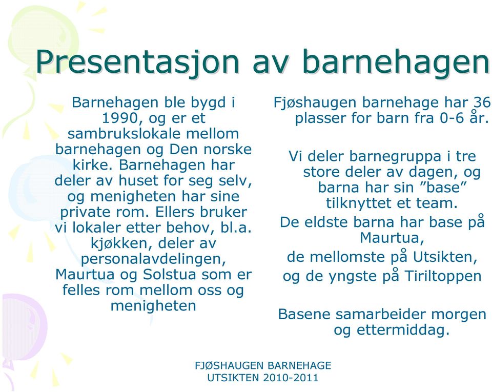 personalavdelingen, Maurtua og Solstua som er felles rom mellom oss og menigheten Fjøshaugen barnehage har 36 plasser for barn fra 0-6 år.