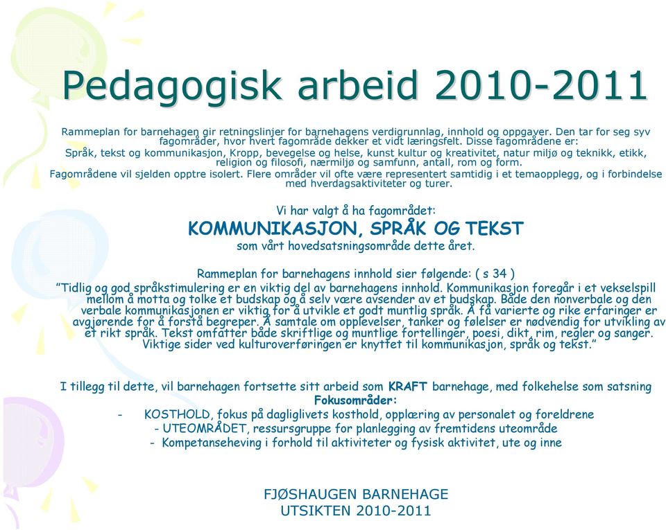 Disse fagområdene er: Språk, tekst og kommunikasjon, Kropp, bevegelse og helse, kunst kultur og kreativitet, natur miljø og teknikk, etikk, religion og filosofi, nærmiljø og samfunn, antall, rom og