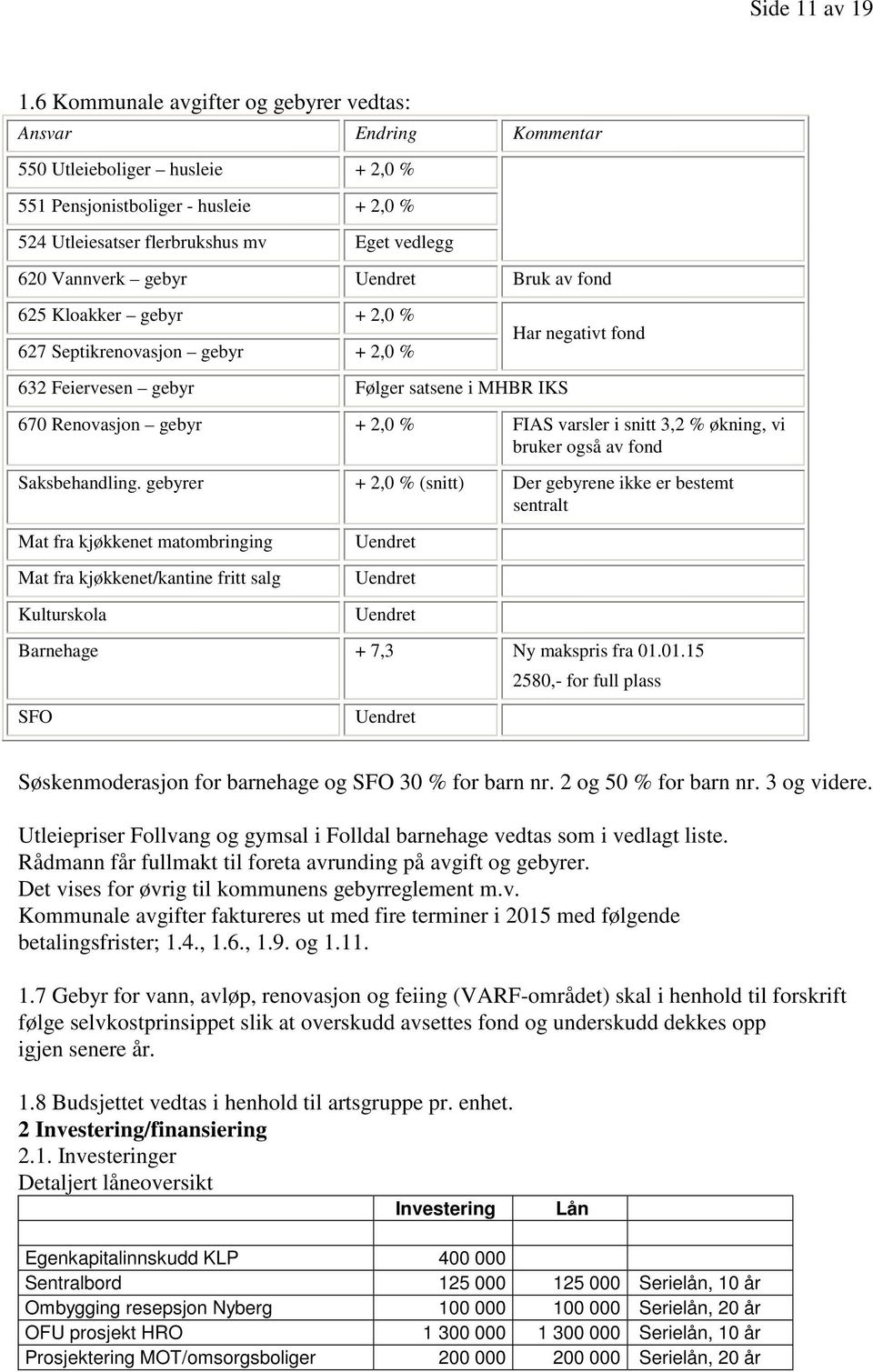 gebyr Bruk av fond 625 Kloakker gebyr + 2,0 % 627 Septikrenovasjon gebyr + 2,0 % Har negativt fond 632 Feiervesen gebyr Følger satsene i MHBR IKS 670 Renovasjon gebyr + 2,0 % FIAS varsler i snitt 3,2