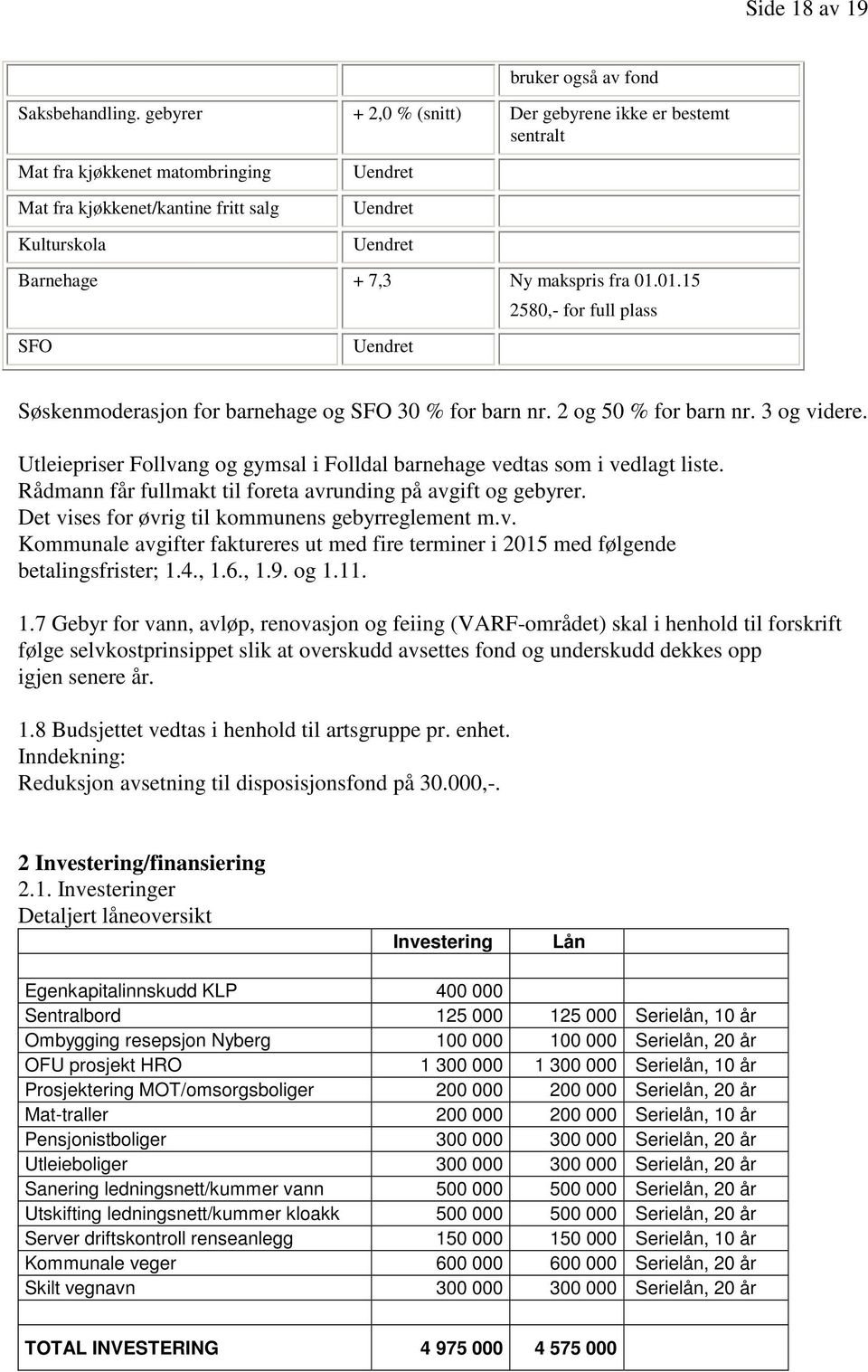 01.15 2580,- for full plass SFO Søskenmoderasjon for barnehage og SFO 30 % for barn nr. 2 og 50 % for barn nr. 3 og videre.