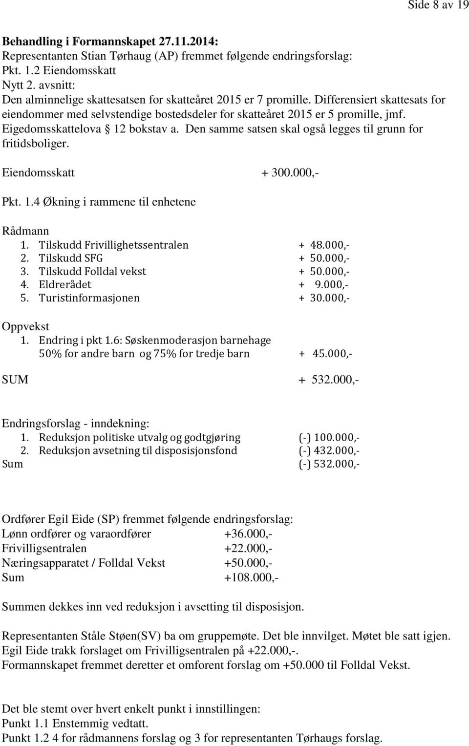 Eigedomsskattelova 12 bokstav a. Den samme satsen skal også legges til grunn for fritidsboliger. Eiendomsskatt + 300.000,- Pkt. 1.4 Økning i rammene til enhetene Rådmann 1.