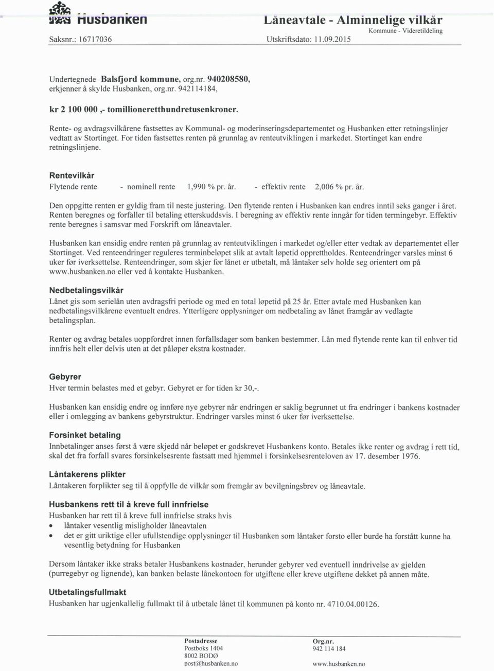 For tiden fastsettes renten på grunnlag av renteutviklingen i markedet. Stortinget kan endre retningslinjene. Rentevilkår Flytende rente - nominell rente 1,990 % pr. år. - effektiv rente 2,006 % pr.