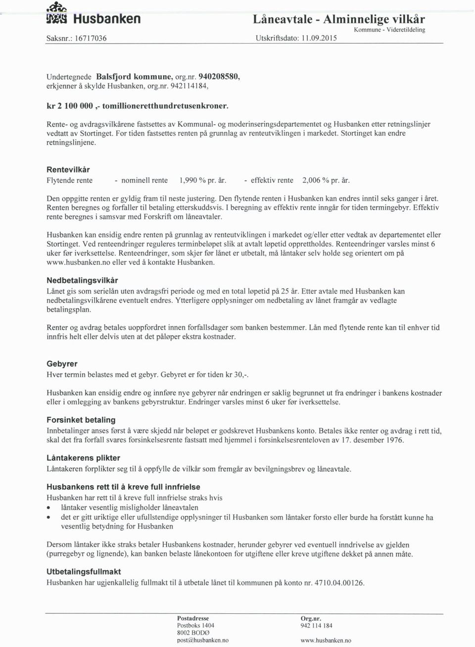 For tiden fastsettes renten på grunnlag av renteutviklingen i markedet. Stortinget kan endre retningslinjene. Rentevilkår Flytende rente - nominell rente 1,990 % pr. år. - effektiv rente 2,006 % pr.