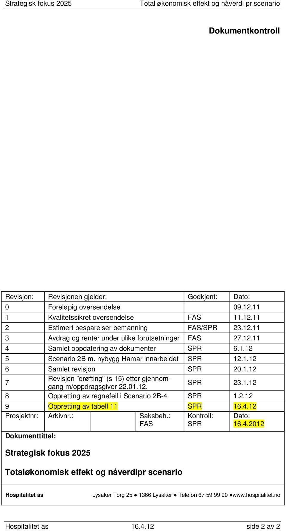 1.12 8 Oppretting av regnefeil i 2B-4 SPR 1.2.12 9 Oppretting av tabell 11 SPR 16.4.12 Prosjektnr: Arkivnr.: Saksbeh.: Kontroll: Dato: FAS SPR 16.4.2012 Dokumenttittel: Strategisk fokus 2025 Totaløkonomisk effekt og nåverdipr scenario Hospitalitet as Lysaker Torg 25 1366 Lysaker Telefon 67 59 99 90 www.