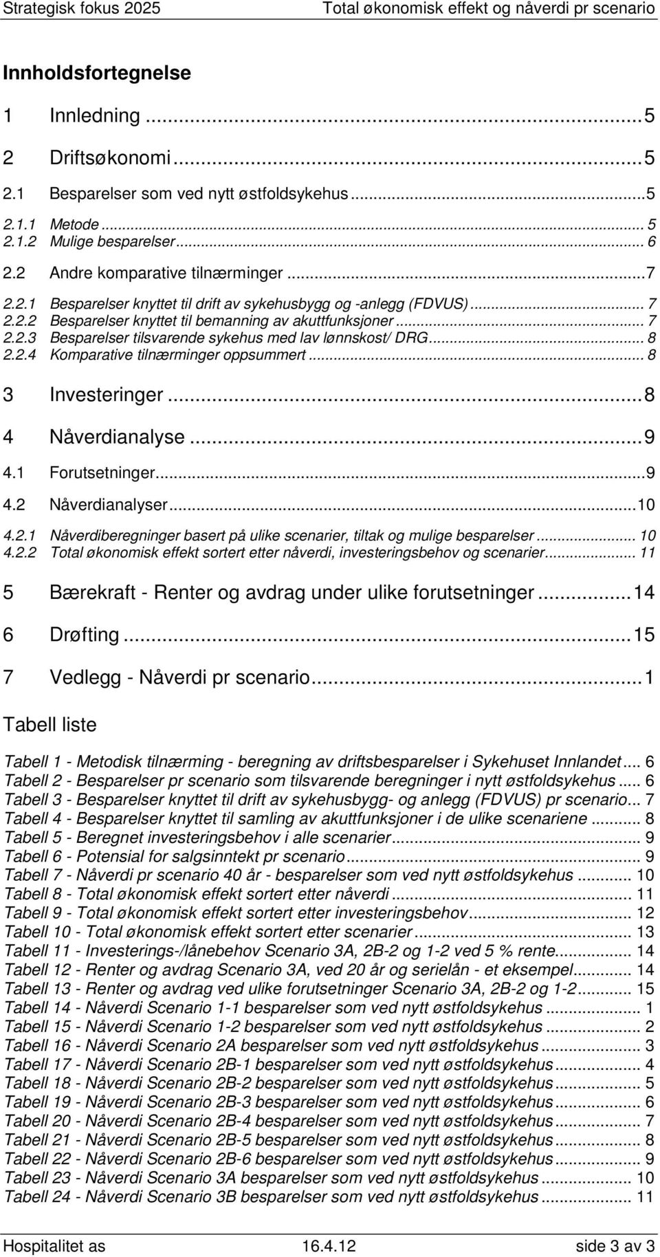 ..8 4 Nåverdianalyse...9 4.1 Forutsetninger...9 4.2 Nåverdianalyser...10 4.2.1 Nåverdiberegninger basert på ulike scenarier, tiltak og mulige besparelser... 10 4.2.2 Total økonomisk effekt sortert etter nåverdi, investeringsbehov og scenarier.