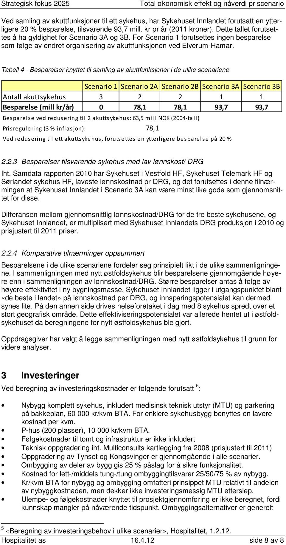 Tabell 4 - Besparelser knyttet til samling av akuttfunksjoner i de ulike scenariene 1 2A 2B 3A 3B Antall akuttsykehus 3 2 2 1 1 Besparelse (mill kr/år) 0 78,1 78,1 93,7 93,7 Besparels e ved